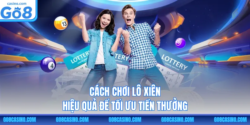Cách chơi lô xiên hiệu quả để tối ưu tiền thưởng