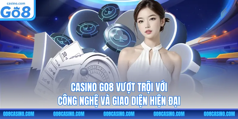 Casino GO8 vượt trội với công nghệ và giao diện hiện đại