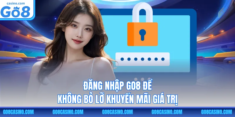 Đăng nhập GO8 để không bỏ lỡ khuyến mãi giá trị