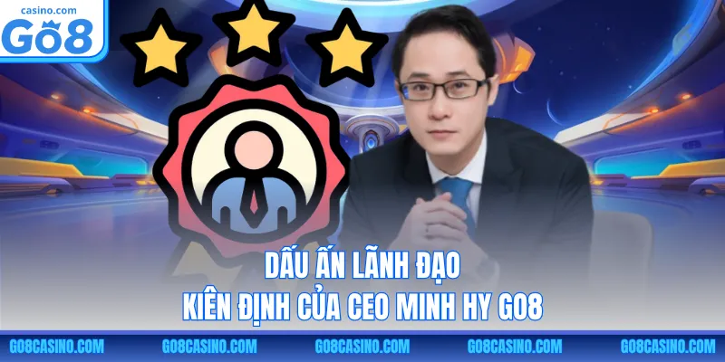 Dấu ấn lãnh đạo kiên định của CEO Minh Hy GO8