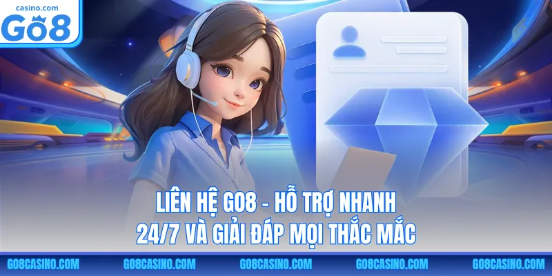 Liên Hệ GO8 – Hỗ Trợ Nhanh 24/7 Và Giải Đáp Mọi Thắc Mắc