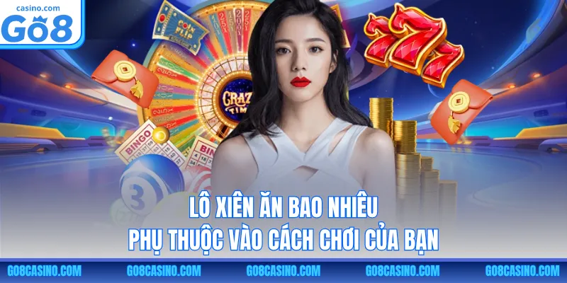 Lô xiên ăn bao nhiêu phụ thuộc vào cách chơi của bạn